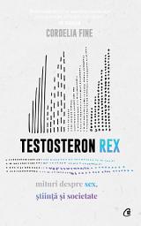 Icon image Testosteron Rex: mituri despre sex, știință și societate