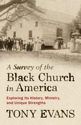 Icon image A Survey of the Black Church in America: Exploring Its History, Ministry, and Unique Strengths
