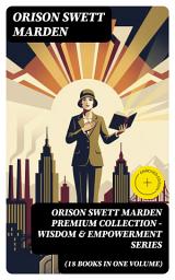 Icon image ORISON SWETT MARDEN Premium Collection - Wisdom & Empowerment Series (18 Books in One Volume): Enriched edition. 18 Motivational Classics on Purpose & Success