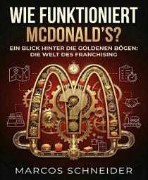 Icon image Wie funktioniert McDonald’s?: "Ein Blick hinter die Goldenen Bögen: Die Welt des Franchising"