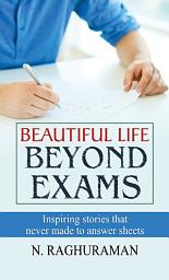 Icon image Beautiful Life Beyond Exams: BEAUTIFUL LIFE BEYOND EXAMS: Achieving Success and Happiness Beyond Academic Achievements by N. RAGHURAMAN