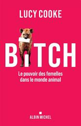 Icon image Bitch: Le pouvoir des femelles dans le monde animal