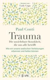 Icon image Trauma: Die unsichtbare Krankheit, die uns alle betrifft: Wie wir unsere seelischen Verletzungen erkennen und heilen können