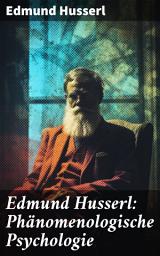 Icon image Edmund Husserl: Phänomenologische Psychologie: Die Analyse der menschlichen Erfahrung und des Bewusstseins durch die Phänomenologie