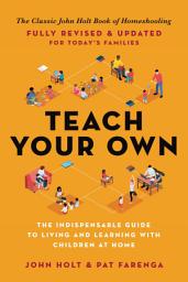 Icon image Teach Your Own: The Indispensable Guide to Living and Learning with Children at Home