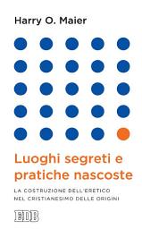 Icon image Luoghi segreti e pratiche nascoste: La costruzione dell’eretico nel cristianesimo delle origini