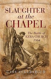 Icon image Slaughter at the Chapel: The Battle of Ezra Church, 1864