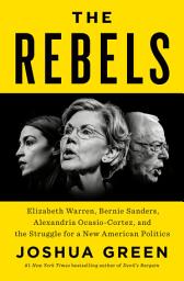 Icon image The Rebels: Elizabeth Warren, Bernie Sanders, Alexandria Ocasio-Cortez, and the Struggle fora New American Politics