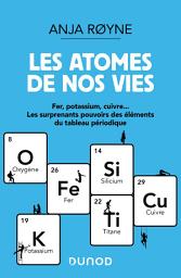Icon image Les atomes de nos vies: Fer, Potassium, Cuivre ..Les surprenants pouvoirs des éléments du tableau périodique