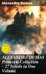 Icon image ALEXANDRE DUMAS Premium Collection - 27 Novels in One Volume: Enriched edition. Timeless classics and captivating tales from a literary master