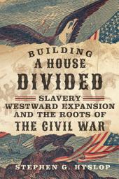 Icon image Building a House Divided: Slavery, Westward Expansion, and the Roots of the Civil War