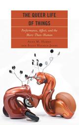 Icon image The Queer Life of Things: Performance, Affect, and the More-Than-Human
