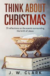 Icon image Think About Christmas: 31 Reflections on the Events Surrounding the Birth of Jesus
