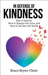 Icon image In Defense of Kindness: Why It Matters, How It Changes Our Lives, and How It Can Save the World