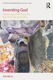 Icon image Inventing God: Psychology of Belief and the Rise of Secular Spirituality