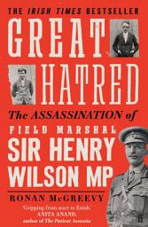 Icon image Great Hatred: The Assassination of Field Marshal Sir Henry Wilson MP