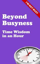 Icon image Beyond Busyness: Time Wisdom in an Hour