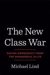 Icon image The New Class War: Saving Democracy from the Managerial Elite