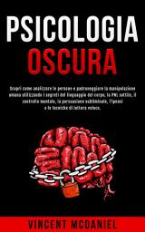 Icon image Psicologia Oscura: Scopri come analizzare le persone e padroneggiare la manipolazione umana utilizzando i segreti del linguaggio del corpo, la PNL sottile, il controllo mentale, la persuasione subliminale, l'ipnosi e le tecniche di lettura veloce.