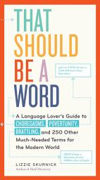 Icon image That Should Be a Word: A Language Lover's Guide to Choregasms, Povertunity, Brattling, and 250 Other Much-Needed Terms for the Modern World