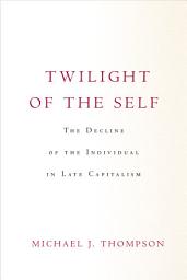 Icon image Twilight of the Self: The Decline of the Individual in Late Capitalism
