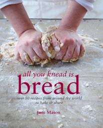 Icon image All You Knead is Bread: Over 50 recipes from around the world to bake & share