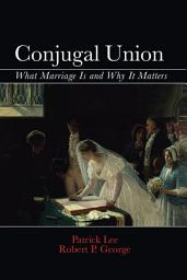 Icon image Conjugal Union: What Marriage Is and Why It Matters