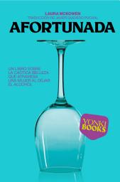 Icon image Afortunada: Un libro sobre la caótica belleza que atraviesa una mujer al dejar el alcohol