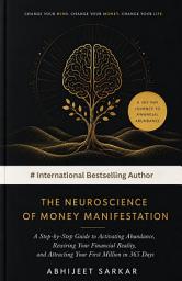 Icon image The Neuroscience of Money Manifestation: A Step-by-Step Guide to Activating Abundance, Rewiring Your Financial Reality, and Attracting Your First Million in 365 Days