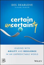 Icon image Certain Uncertainty: Leading with Agility and Resilience in an Unpredictable World