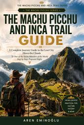 Icon image The Machu Picchu and Inca Trail Guide: A Complete Journey Guide to the Lost City Above the Clouds