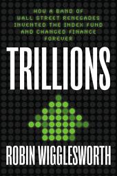 Icon image Trillions: How a Band of Wall Street Renegades Invented the Index Fund and Changed Finance Forever