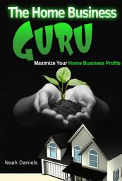 Icon image The Home Business Guru: Maximize Your Home Business Profits