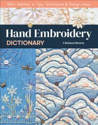 Icon image Hand Embroidery Dictionary: 500+ Stitches; Tips, Techniques & Design Ideas