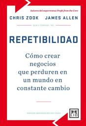 Icon image Repetibilidad: Cómo crear negocios que perduran en un mundo en constante cambio
