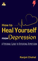 Icon image How to Heal Yourself From Depression: A Personal Guide to Defeating Depression