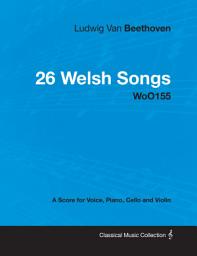 Icon image Ludwig Van Beethoven - 26 Welsh Songs - woO 154 - A Score for Voice, Piano, Cello and Violin