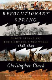 Icon image Revolutionary Spring: Europe Aflame and the Fight for a New World, 1848-1849