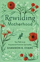 Icon image Rewilding Motherhood: Your Path to an Empowered Feminine Spirituality
