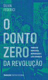 Icon image O ponto zero da revolução: trabalho doméstico, reprodução e luta feminista