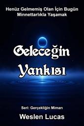 Icon image Geleceğin Yankısı: Henüz Gelmemiş Olan İçin Bugün Minnettarlıkla Yaşamak