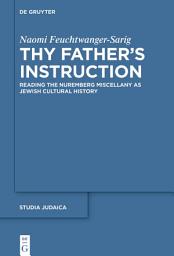 Icon image Thy Father’s Instruction: Reading the Nuremberg Miscellany as Jewish Cultural History