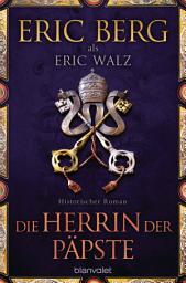 Icon image Die Herrin der Päpste: Historischer Roman