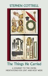 Icon image The Things He Carried: A Journey to the Cross: Meditations for Lent and Holy Week