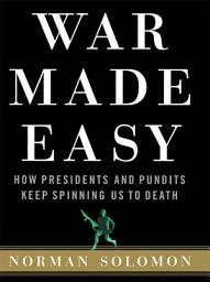 Icon image War Made Easy: How Presidents and Pundits Keep Spinning Us to Death