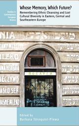 Icon image Whose Memory? Which Future?: Remembering Ethnic Cleansing and Lost Cultural Diversity in Eastern, Central and Southeastern Europe