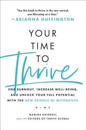 Icon image Your Time to Thrive: End Burnout, Increase Well-being, and Unlock Your Full Potential with the New Science of Microsteps