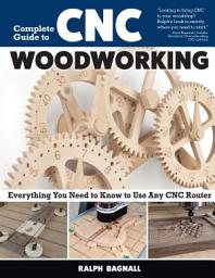Icon image Complete Guide to CNC Woodworking: Everything You Need to Know to Use Any CNC Router