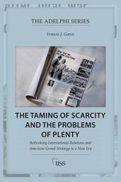 Icon image The Taming of Scarcity and the Problems of Plenty: Rethinking International Relations and American Grand Strategy in a New Era