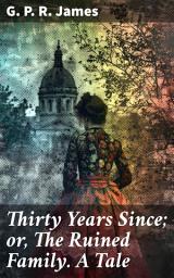 Icon image Thirty Years Since; or, The Ruined Family. A Tale: Redemption and Betrayal: A Victorian Tale of Love and Class Struggle